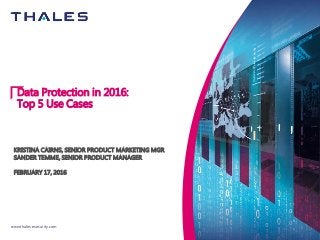 www.thales-esecurity.com
Data Protection in 2016:
Top 5 Use Cases
KRISTINA CAIRNS, SENIOR PRODUCT MARKETING MGR
SANDER TEMME, SENIOR PRODUCT MANAGER
FEBRUARY 17, 2016
 