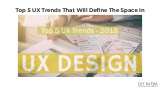 Top 5 UX Trends That Will Define The Space In
2018
 