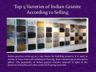 Top 5 Varieties of Indian Granite
According to Selling
Indian granites come up as a top choice for building projects. It is used in
variety of ways from wall cladding to flooring, from countertops to decorative
pillars. The popularity of Indian granite remains unfazed in spite of the
presence of marble and other artificial flooring materials.
 