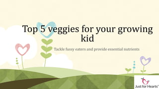 Top 5 veggies for your growing
              kid
       Tackle fussy eaters and provide essential nutrients
 