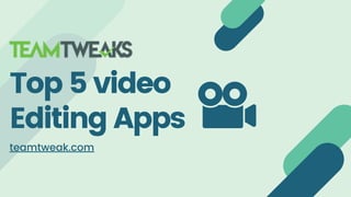 Top 5 video
Editing Apps
teamtweak.com
 