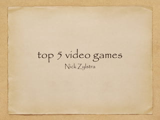 top 5 video games
Nick Zylstra
 