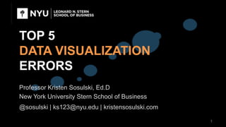 TOP 5
DATA VISUALIZATION
ERRORS
Professor Kristen Sosulski, Ed.D
New York University Stern School of Business
@sosulski | ks123@nyu.edu | kristensosulski.com
1
 