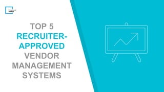 TOP 5
RECRUITER-
APPROVED
VENDOR
MANAGEMENT
SYSTEMS
 