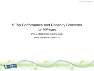 www.metron-athene.com
5 Top Performance and Capacity Concerns
for VMware
Phil.Bell@metron-athene.com
www.metron-athene.com
 