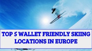 TOP 5 WALLET FRIENDLY SKIING
LOCATIONS IN EUROPE
 