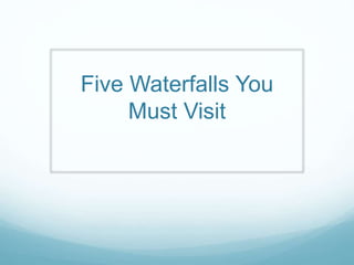 Five Waterfalls You
Must Visit
 