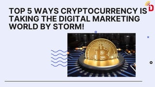 TOP 5 WAYS CRYPTOCURRENCY IS
TAKING THE DIGITAL MARKETING
WORLD BY STORM!
 