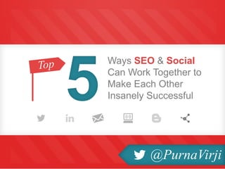 Ways SEO & Social
Can Work Together to
Make Each Other
Insanely Successful5
@PurnaVirji
 