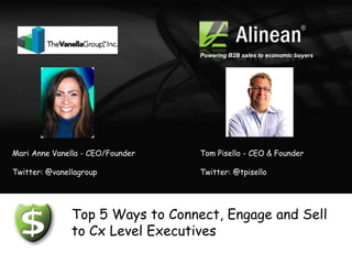 Powering B2B sales to economic buyers




Mari Anne Vanella - CEO/Founder   Tom Pisello - CEO & Founder

Twitter: @vanellagroup            Twitter: @tpisello




               Top 5 Ways to Connect, Engage and Sell
               to Cx Level Executives
 