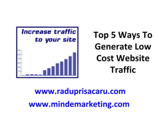Top 5 Ways To Generate Low Cost Website Traffic www.raduprisacaru.com www.mindemarketing.com   