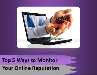 Top 5 Ways to Monitor
Your Online Reputation
 