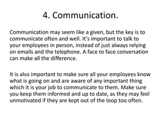 4. Communication.
Communication may seem like a given, but the key is to
communicate often and well. It's important to tal...