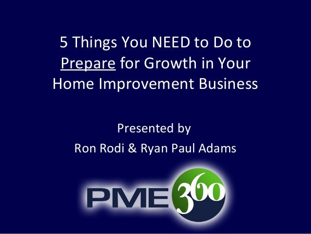 5 Things You NEED to Do to Prepare for Growth in YourHome Improvement Business        Presented by  Ron Rodi & Ryan Paul A...