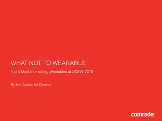 WHAT NOT TO WEARABLE
Top 5 Most Interesting Wearables at SXSW 2015
By Erin Askew, Art Director
 