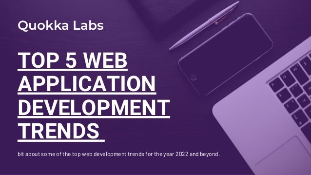 TOP 5 WEB
APPLICATION
DEVELOPMENT
TRENDS
bit about some of the top web development trends for the year 2022 and beyond.
Quokka Labs
 