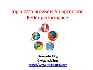 Top 5 Web browsers for Speed and
Better performance
Presented By,
Cwittandeling,
http://www.topsixlist.com
 
