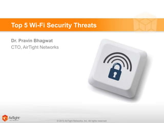 Top 5 Wi-Fi Security Threats
Dr. Pravin Bhagwat
CTO, AirTight Networks

© 2013 AirTight Networks, Inc. All rights reserved.

 
