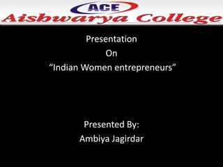 Presentation
On
“Indian Women entrepreneurs”
Presented By:
Ambiya Jagirdar
 