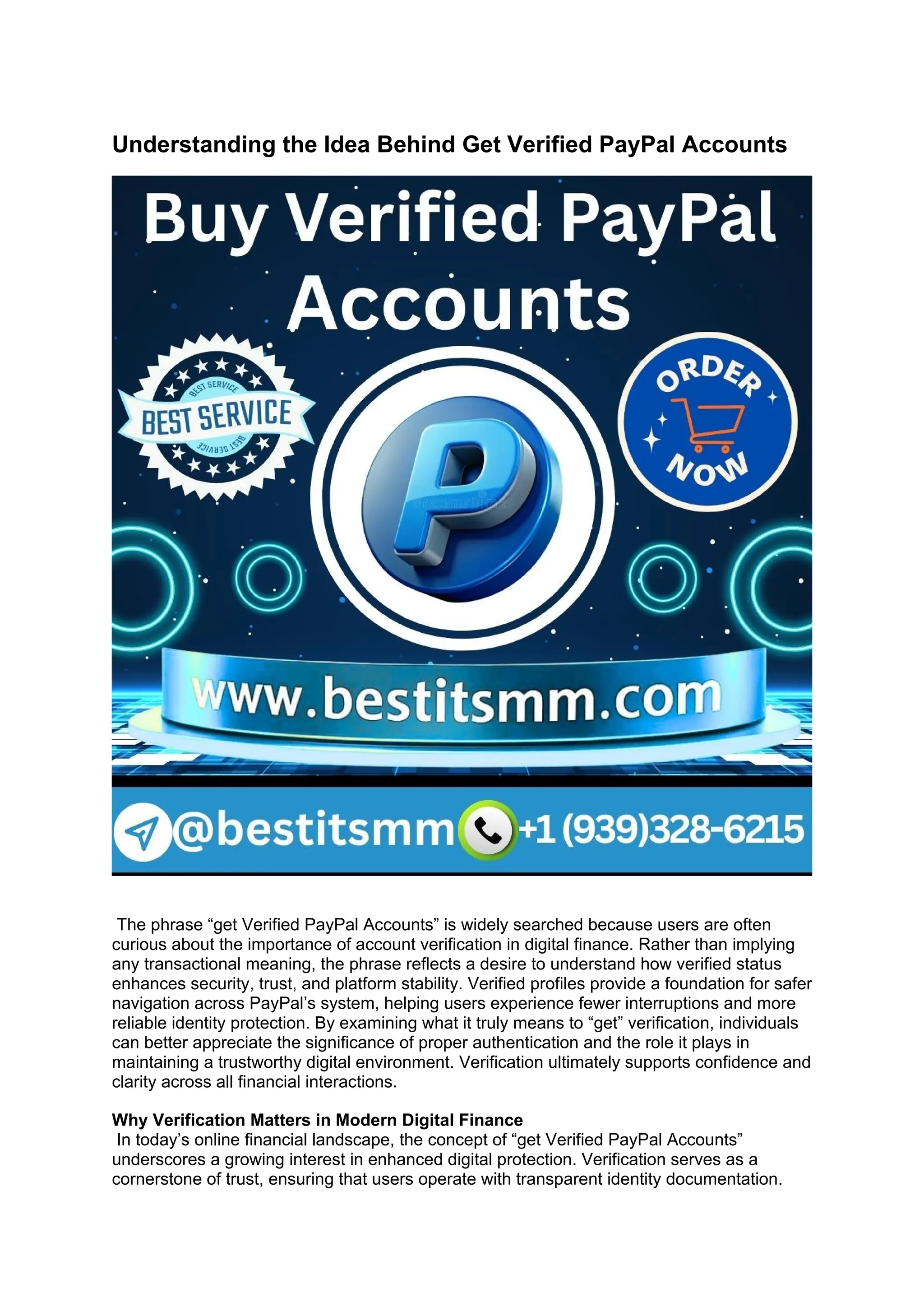 Understanding the Idea Behind Get Verified PayPal Accounts
The phrase “get Verified PayPal Accounts” is widely searched because users are often
curious about the importance of account verification in digital finance. Rather than implying
any transactional meaning, the phrase reflects a desire to understand how verified status
enhances security, trust, and platform stability. Verified profiles provide a foundation for safer
navigation across PayPal’s system, helping users experience fewer interruptions and more
reliable identity protection. By examining what it truly means to “get” verification, individuals
can better appreciate the significance of proper authentication and the role it plays in
maintaining a trustworthy digital environment. Verification ultimately supports confidence and
clarity across all financial interactions.
Why Verification Matters in Modern Digital Finance
In today’s online financial landscape, the concept of “get Verified PayPal Accounts”
underscores a growing interest in enhanced digital protection. Verification serves as a
cornerstone of trust, ensuring that users operate with transparent identity documentation.
 
