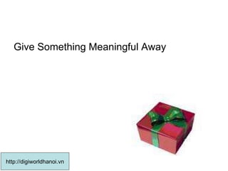 Give Something Meaningful Away  http://digiworldhanoi.vn 