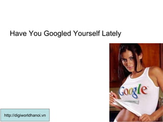Have You Googled Yourself Lately  http://digiworldhanoi.vn 