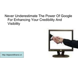 Never Underestimate The Power Of Google For Enhancing Your Credibility And Visibility  http://digiworldhanoi.vn 