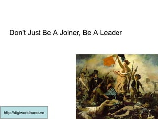 Don't Just Be A Joiner, Be A Leader  http://digiworldhanoi.vn 