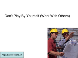 Don't Play By Yourself (Work With Others)  http://digiworldhanoi.vn 
