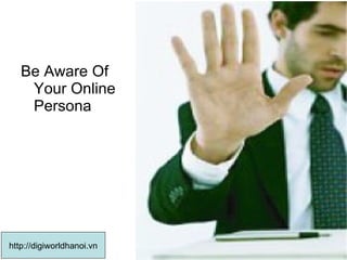 Be Aware Of Your Online Persona  http://digiworldhanoi.vn 