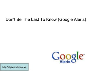 Don't Be The Last To Know (Google Alerts)  http://digiworldhanoi.vn 