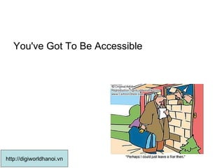 You've Got To Be Accessible  http://digiworldhanoi.vn 