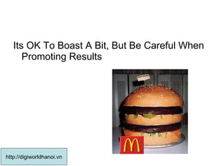 Its OK To Boast A Bit, But Be Careful When Promoting Results  http://digiworldhanoi.vn 