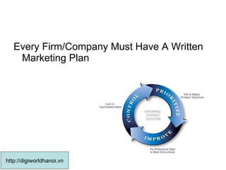Every Firm/Company Must Have A Written Marketing Plan  http://digiworldhanoi.vn 