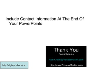 Include Contact Information At The End Of Your PowerPoints  Thank You Contact me as [email_address] Http://www.ProcessMaster .com http://digiworldhanoi.vn 