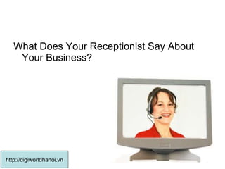 What Does Your Receptionist Say About Your Business?  http://digiworldhanoi.vn 