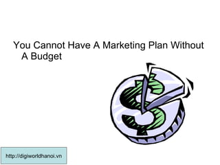 You Cannot Have A Marketing Plan Without A Budget  http://digiworldhanoi.vn 