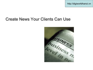 Create News Your Clients Can Use  http://digiworldhanoi.vn 