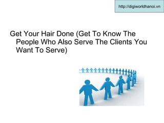 Get Your Hair Done (Get To Know The People Who Also Serve The Clients You Want To Serve)  http://digiworldhanoi.vn 