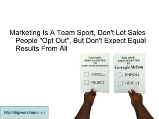 Marketing Is A Team Sport, Don't Let Sales People "Opt Out", But Don't Expect Equal Results From All  http://digiworldhanoi.vn 