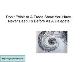 Don’t Exibit At A Trade Show You Have Never Been To Before As A Delegate http://digiworldhanoi.vn 