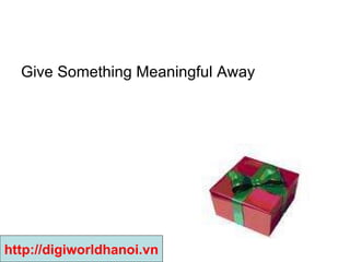 Give Something Meaningful Away  http://digiworldhanoi.vn 