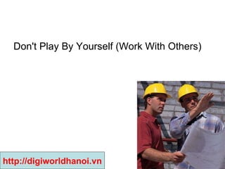 Don't Play By Yourself (Work With Others)  http://digiworldhanoi.vn 