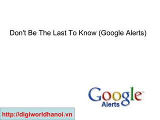 Don't Be The Last To Know (Google Alerts)  http://digiworldhanoi.vn 