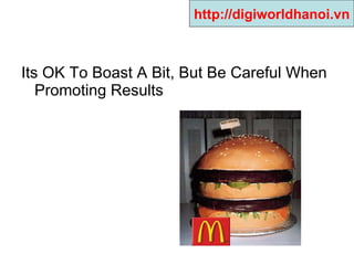 Its OK To Boast A Bit, But Be Careful When Promoting Results  http://digiworldhanoi.vn 