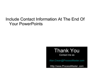 Include Contact Information At The End Of Your PowerPoints  Thank You Contact me as [email_address] Http://www.ProcessMaster .com 