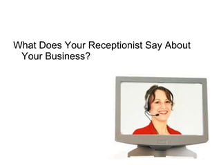 What Does Your Receptionist Say About Your Business?  