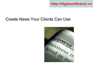 Create News Your Clients Can Use  http://digiworldhanoi.vn 