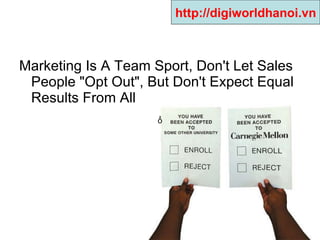 Marketing Is A Team Sport, Don't Let Sales People "Opt Out", But Don't Expect Equal Results From All  ổ http://digiworldhanoi.vn 
