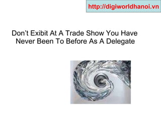 Don’t Exibit At A Trade Show You Have Never Been To Before As A Delegate http://digiworldhanoi.vn 